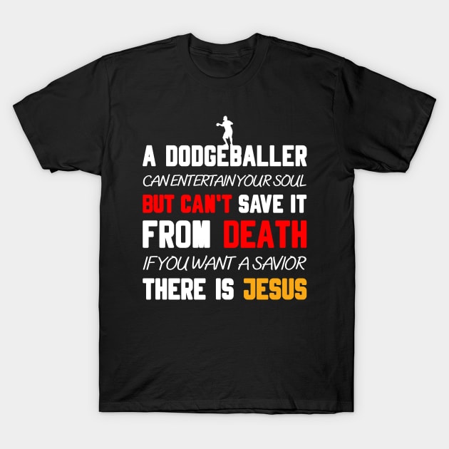 A DODGEBALLER CAN ENTERTAIN YOUR SOUL BUT CAN'T SAVE IT FROM DEATH IF YOU WANT A SAVIOR THERE IS JESUS T-Shirt by Christian ever life